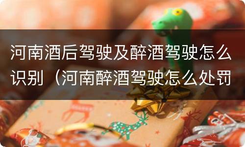 河南酒后驾驶及醉酒驾驶怎么识别（河南醉酒驾驶怎么处罚）