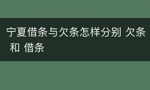 宁夏借条与欠条怎样分别 欠条 和 借条