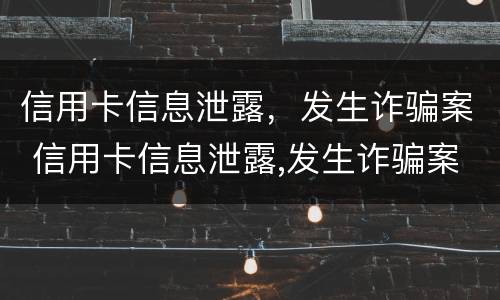 信用卡信息泄露，发生诈骗案 信用卡信息泄露,发生诈骗案例