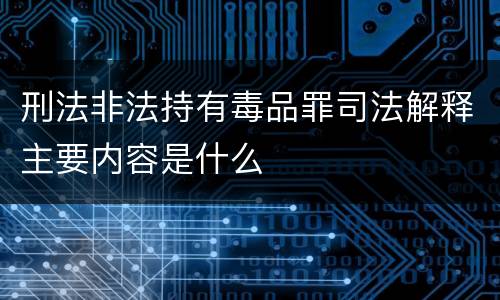 刑法非法持有毒品罪司法解释主要内容是什么