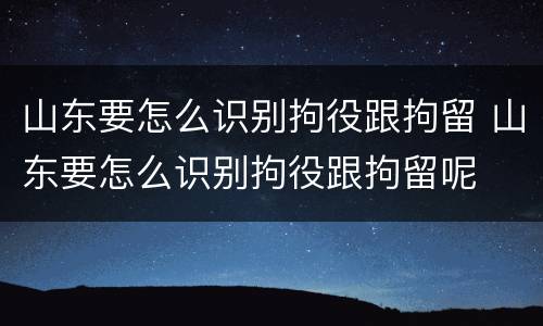 山东要怎么识别拘役跟拘留 山东要怎么识别拘役跟拘留呢