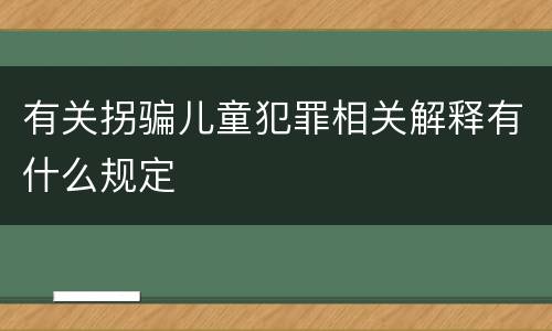 有关拐骗儿童犯罪相关解释有什么规定