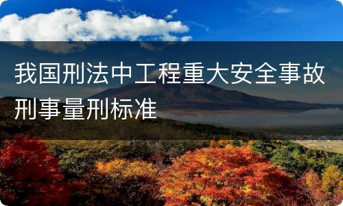 我国刑法中工程重大安全事故刑事量刑标准