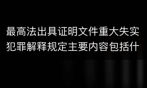 最高法出具证明文件重大失实犯罪解释规定主要内容包括什么