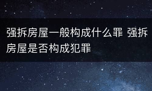 强拆房屋一般构成什么罪 强拆房屋是否构成犯罪
