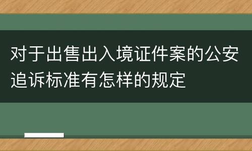 对于出售出入境证件案的公安追诉标准有怎样的规定