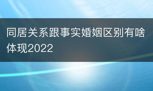 同居关系跟事实婚姻区别有啥体现2022