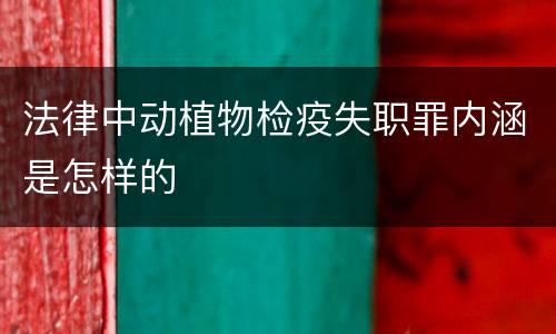 法律中动植物检疫失职罪内涵是怎样的