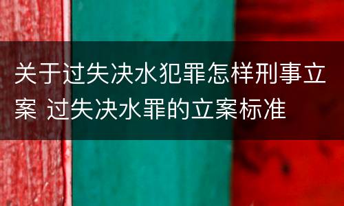 关于过失决水犯罪怎样刑事立案 过失决水罪的立案标准