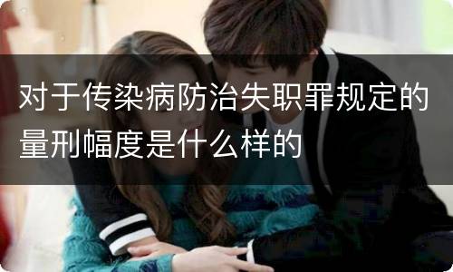 对于传染病防治失职罪规定的量刑幅度是什么样的