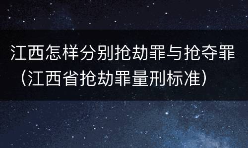 江西怎样分别抢劫罪与抢夺罪（江西省抢劫罪量刑标准）