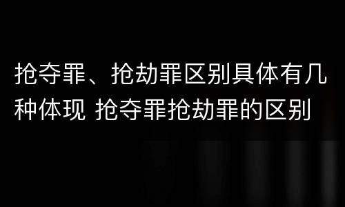 抢夺罪、抢劫罪区别具体有几种体现 抢夺罪抢劫罪的区别