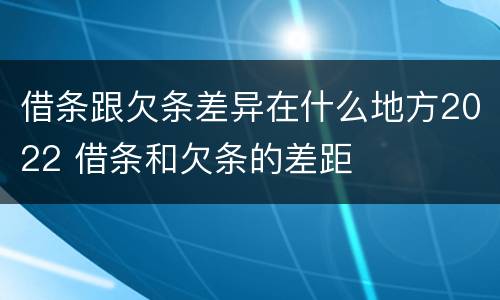 借条跟欠条差异在什么地方2022 借条和欠条的差距