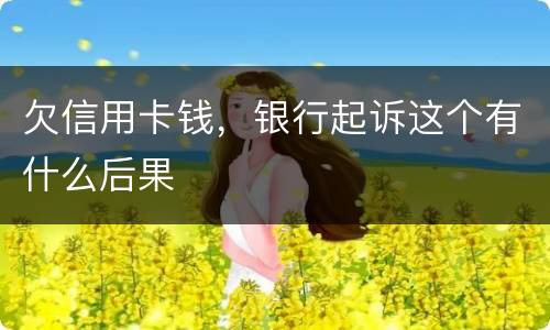 欠信用卡钱，银行起诉这个有什么后果