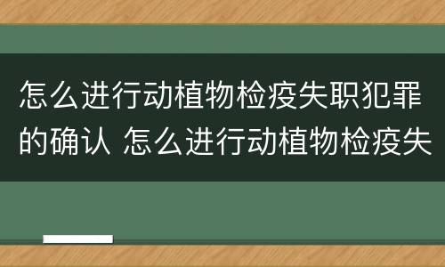 怎么进行动植物检疫失职犯罪的确认 怎么进行动植物检疫失职犯罪的确认程序