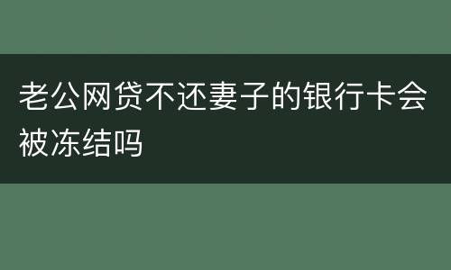 老公网贷不还妻子的银行卡会被冻结吗