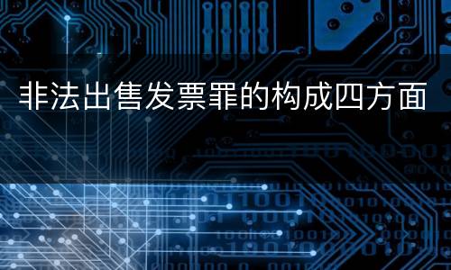 非法出售发票罪的构成四方面