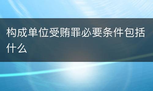 构成单位受贿罪必要条件包括什么