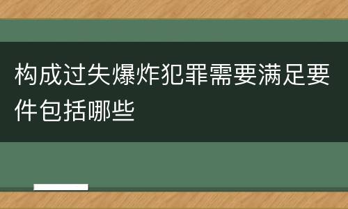构成过失爆炸犯罪需要满足要件包括哪些