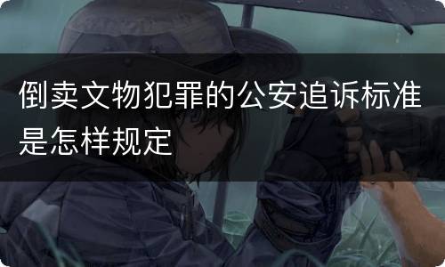 倒卖文物犯罪的公安追诉标准是怎样规定