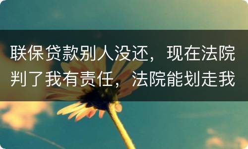 联保贷款别人没还，现在法院判了我有责任，法院能划走我信用卡上的钱么