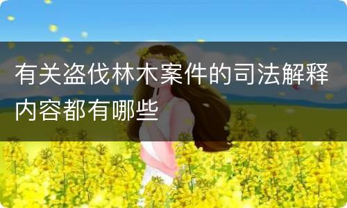 有关盗伐林木案件的司法解释内容都有哪些