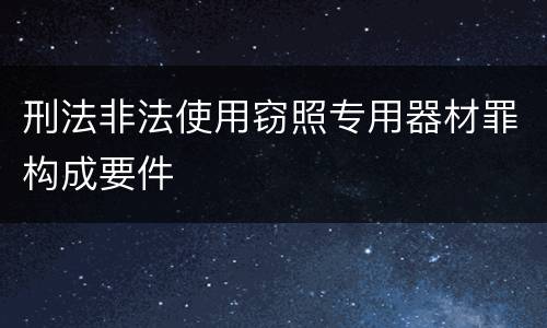 刑法非法使用窃照专用器材罪构成要件