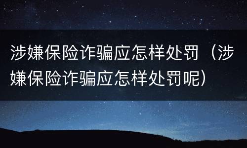 涉嫌保险诈骗应怎样处罚（涉嫌保险诈骗应怎样处罚呢）
