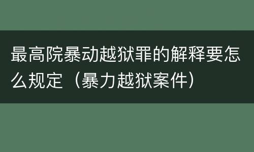 最高院暴动越狱罪的解释要怎么规定（暴力越狱案件）