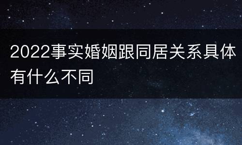 2022事实婚姻跟同居关系具体有什么不同