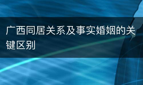 广西同居关系及事实婚姻的关键区别