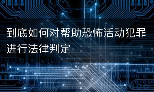 到底如何对帮助恐怖活动犯罪进行法律判定