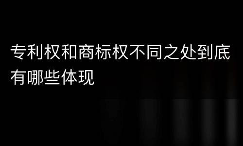 专利权和商标权不同之处到底有哪些体现