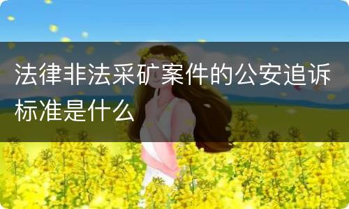 法律非法采矿案件的公安追诉标准是什么