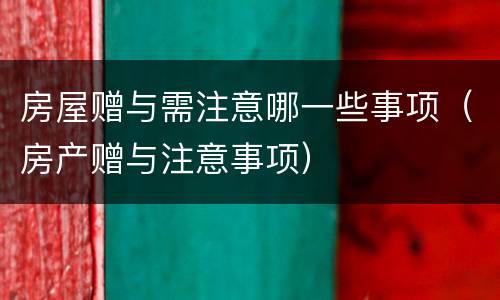 房屋赠与需注意哪一些事项（房产赠与注意事项）