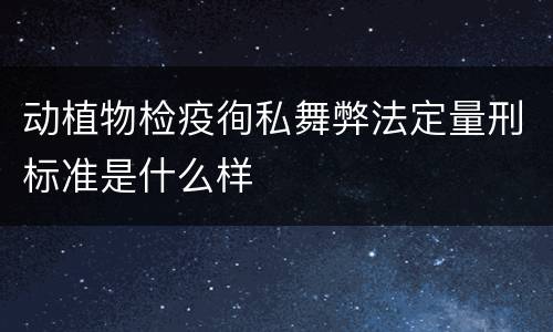 动植物检疫徇私舞弊法定量刑标准是什么样