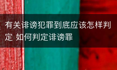有关诽谤犯罪到底应该怎样判定 如何判定诽谤罪