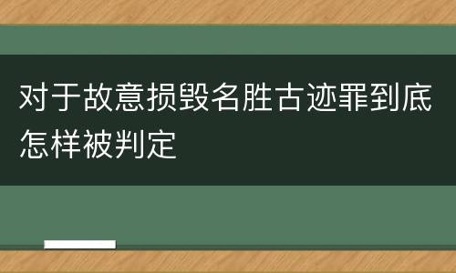 对于故意损毁名胜古迹罪到底怎样被判定