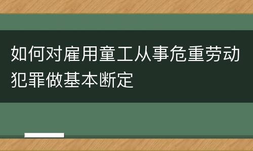 如何对雇用童工从事危重劳动犯罪做基本断定