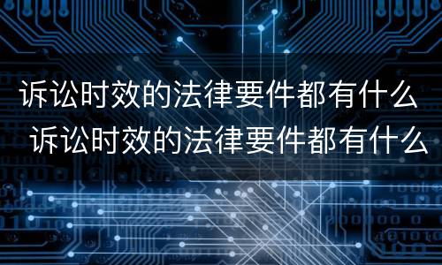 诉讼时效的法律要件都有什么 诉讼时效的法律要件都有什么规定