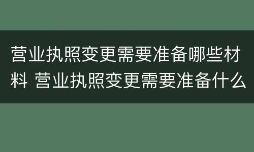 营业执照变更需要准备哪些材料 营业执照变更需要准备什么材料