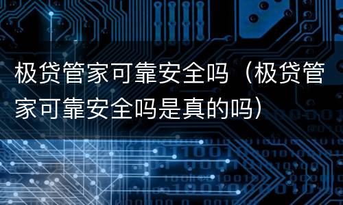 极贷管家可靠安全吗（极贷管家可靠安全吗是真的吗）