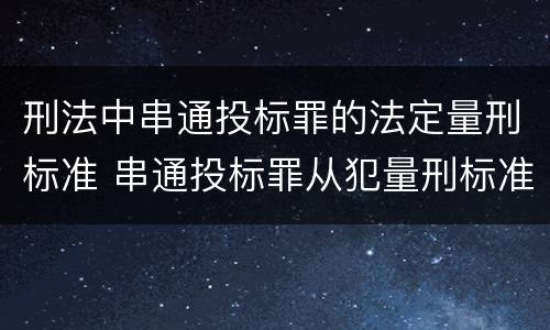 刑法中串通投标罪的法定量刑标准 串通投标罪从犯量刑标准