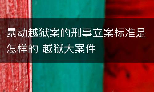 暴动越狱案的刑事立案标准是怎样的 越狱大案件