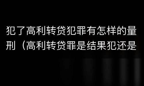 犯了高利转贷犯罪有怎样的量刑（高利转贷罪是结果犯还是行为犯）