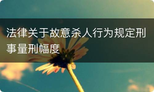 法律关于故意杀人行为规定刑事量刑幅度