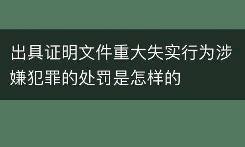出具证明文件重大失实行为涉嫌犯罪的处罚是怎样的