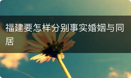 福建要怎样分别事实婚姻与同居