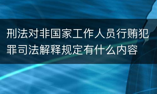 刑法对非国家工作人员行贿犯罪司法解释规定有什么内容