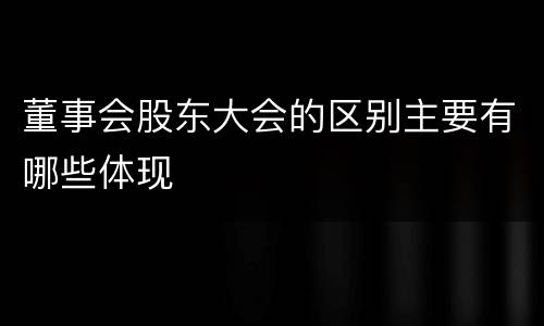 董事会股东大会的区别主要有哪些体现